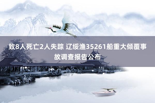 致8人死亡2人失踪 辽绥渔35261船重大倾覆事故调查报告公布