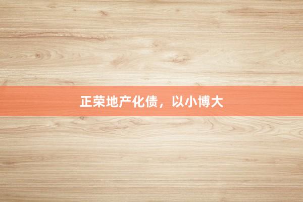 正荣地产化债，以小博大
