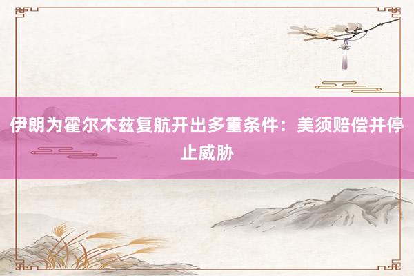伊朗为霍尔木兹复航开出多重条件：美须赔偿并停止威胁