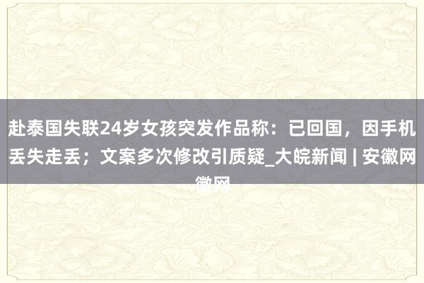 赴泰国失联24岁女孩突发作品称：已回国，因手机丢失走丢；文案多次修改引质疑_大皖新闻 | 安徽网