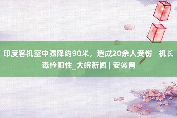 印度客机空中骤降约90米，造成20余人受伤   机长毒检阳性_大皖新闻 | 安徽网