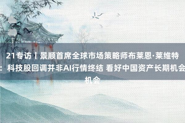 21专访丨景顺首席全球市场策略师布莱恩·莱维特：科技股回调并非AI行情终结 看好中国资产长期机会