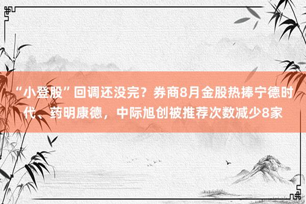 “小登股”回调还没完？券商8月金股热捧宁德时代、药明康德，中际旭创被推荐次数减少8家