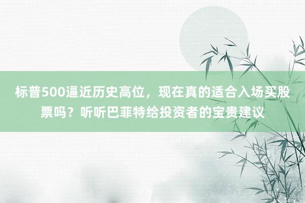 标普500逼近历史高位，现在真的适合入场买股票吗？听听巴菲特给投资者的宝贵建议