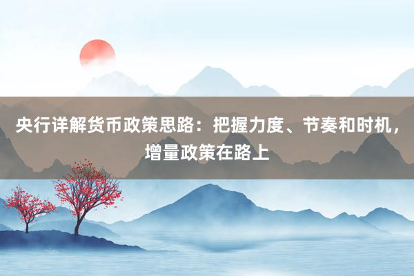 央行详解货币政策思路：把握力度、节奏和时机，增量政策在路上