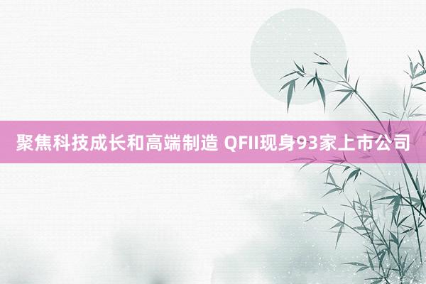 聚焦科技成长和高端制造 QFII现身93家上市公司