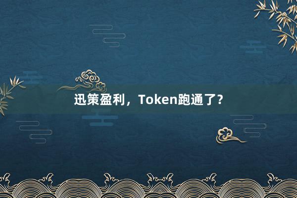 迅策盈利，Token跑通了？