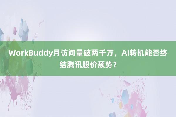 WorkBuddy月访问量破两千万，AI转机能否终结腾讯股价颓势？