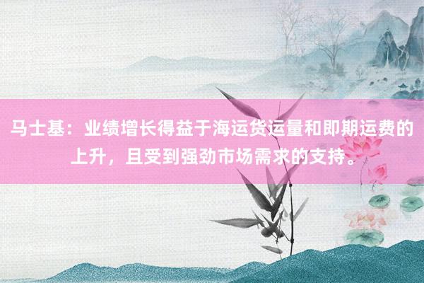 马士基：业绩增长得益于海运货运量和即期运费的上升，且受到强劲市场需求的支持。
