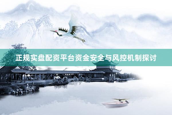 正规实盘配资平台资金安全与风控机制探讨