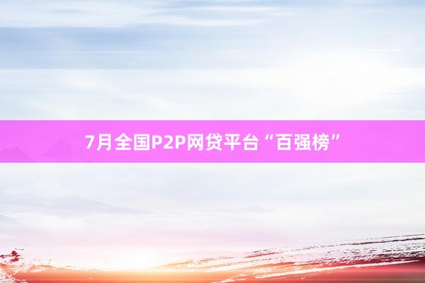 7月全国P2P网贷平台“百强榜”