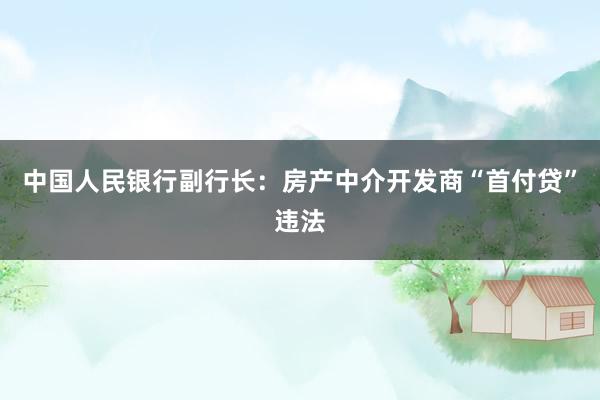 中国人民银行副行长：房产中介开发商“首付贷”违法