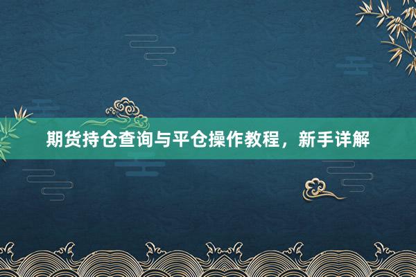 期货持仓查询与平仓操作教程，新手详解