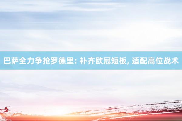 巴萨全力争抢罗德里: 补齐欧冠短板, 适配高位战术