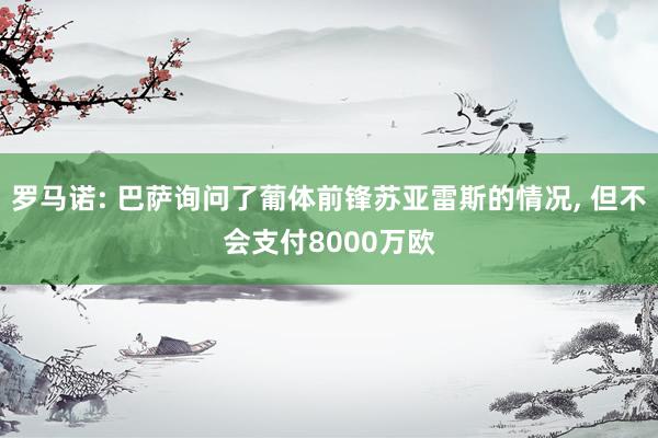 罗马诺: 巴萨询问了葡体前锋苏亚雷斯的情况, 但不会支付8000万欧