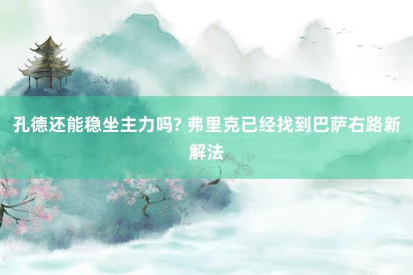 孔德还能稳坐主力吗? 弗里克已经找到巴萨右路新解法