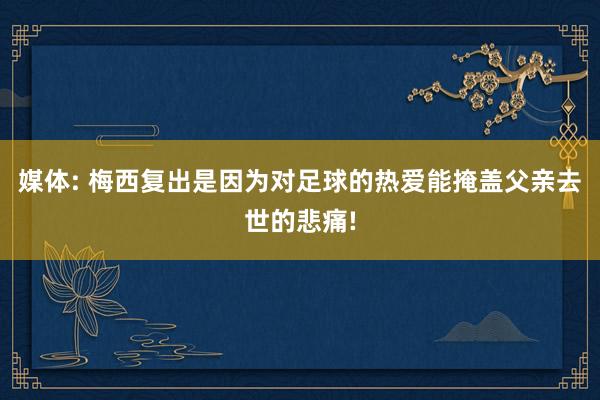 媒体: 梅西复出是因为对足球的热爱能掩盖父亲去世的悲痛!