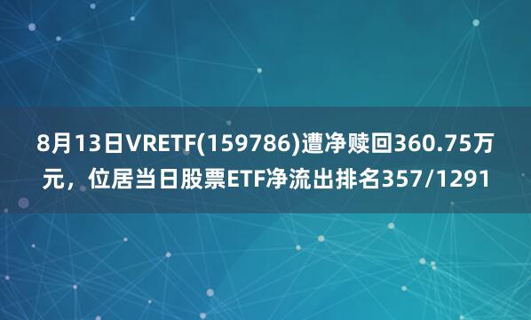 8月13日VRETF(159786)遭净赎回360.75万元，位居当日股票ETF净流出排名357/1291