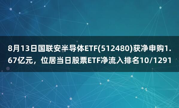 8月13日国联安半导体ETF(512480)获净申购1.67亿元，位居当日股票ETF净流入排名10/1291