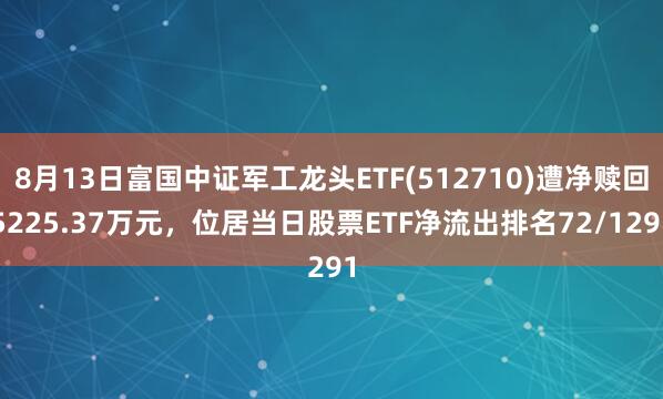 8月13日富国中证军工龙头ETF(512710)遭净赎回5225.37万元，位居当日股票ETF净流出排名72/1291