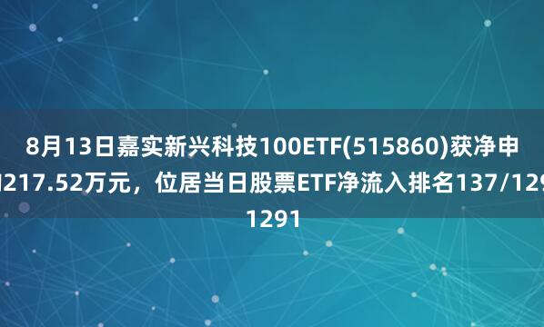 8月13日嘉实新兴科技100ETF(515860)获净申购217.52万元，位居当日股票ETF净流入排名137/1291