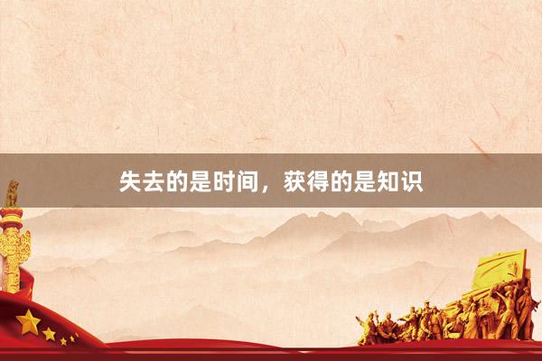 失去的是时间，获得的是知识