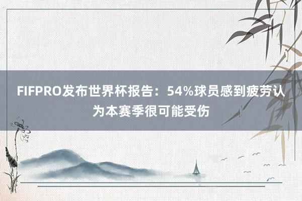 FIFPRO发布世界杯报告：54%球员感到疲劳认为本赛季很可能受伤