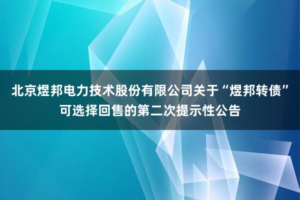 北京煜邦电力技术股份有限公司关于“煜邦转债”可选择回售的第二次提示性公告