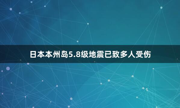 日本本州岛5.8级地震已致多人受伤