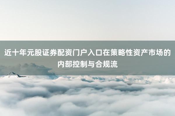 近十年元股证券配资门户入口在策略性资产市场的内部控制与合规流