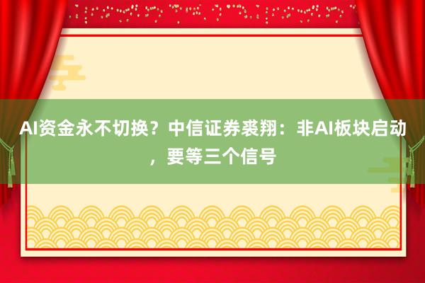 AI资金永不切换？中信证券裘翔：非AI板块启动，要等三个信号