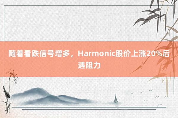 随着看跌信号增多，Harmonic股价上涨20%后遇阻力