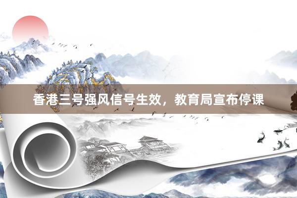 香港三号强风信号生效，教育局宣布停课