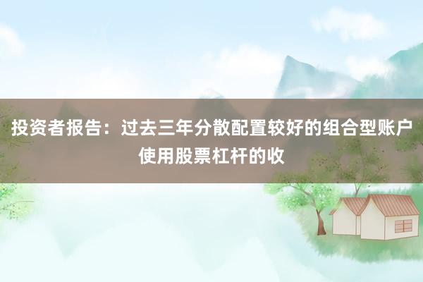 投资者报告：过去三年分散配置较好的组合型账户使用股票杠杆的收
