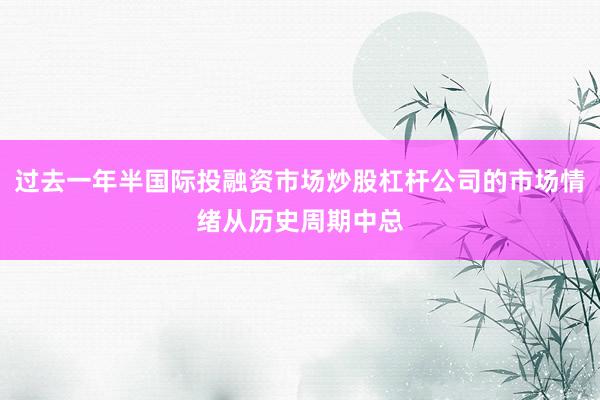 过去一年半国际投融资市场炒股杠杆公司的市场情绪从历史周期中总