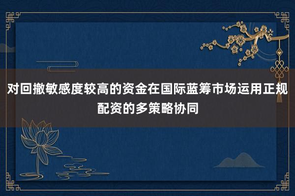 对回撤敏感度较高的资金在国际蓝筹市场运用正规配资的多策略协同