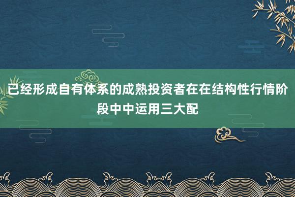 已经形成自有体系的成熟投资者在在结构性行情阶段中中运用三大配