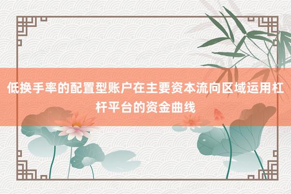 低换手率的配置型账户在主要资本流向区域运用杠杆平台的资金曲线