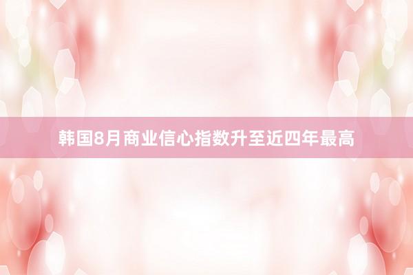 韩国8月商业信心指数升至近四年最高