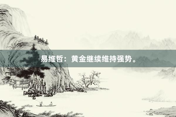 易维哲：黄金继续维持强势。