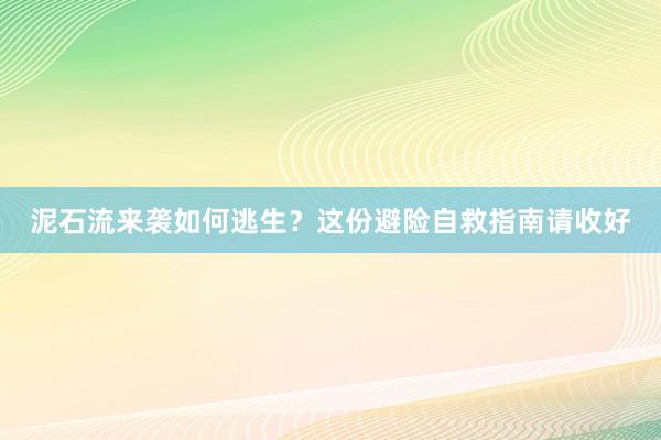 泥石流来袭如何逃生？这份避险自救指南请收好
