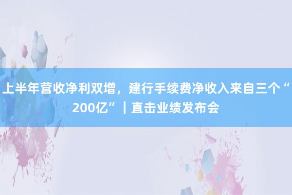上半年营收净利双增，建行手续费净收入来自三个“200亿”｜直击业绩发布会