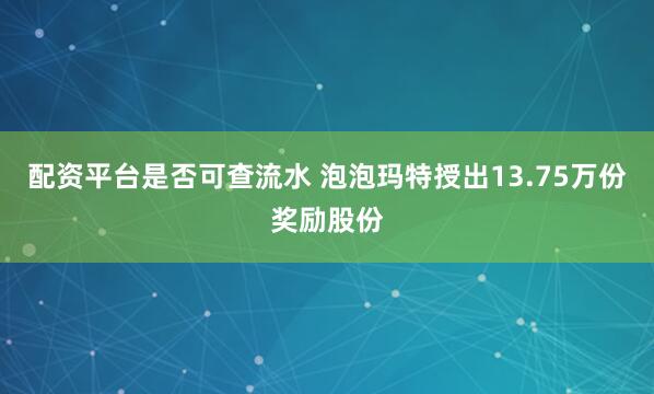配资平台是否可查流水 泡泡玛特授出13.75万份奖励股份