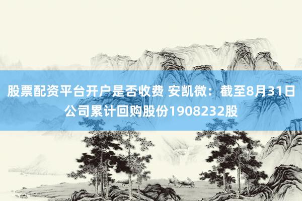 股票配资平台开户是否收费 安凯微：截至8月31日公司累计回购股份1908232股