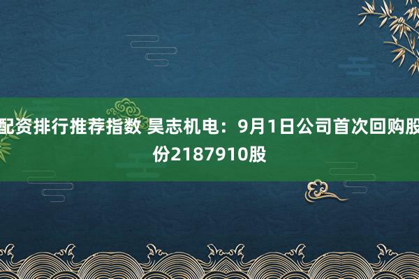 配资排行推荐指数 昊志机电：9月1日公司首次回购股份2187910股
