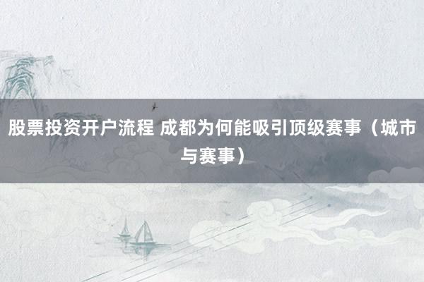 股票投资开户流程 成都为何能吸引顶级赛事（城市与赛事）