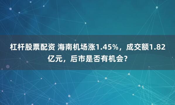 杠杆股票配资 海南机场涨1.45%，成交额1.82亿元，后市是否有机会？