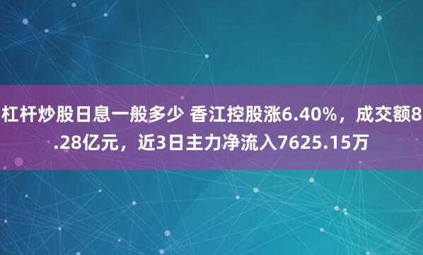 杠杆炒股日息一般多少 香江控股涨6.40%，成交额8.28亿元，近3日主力净流入7625.15万