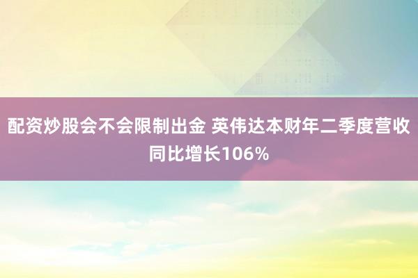 配资炒股会不会限制出金 英伟达本财年二季度营收同比增长106%