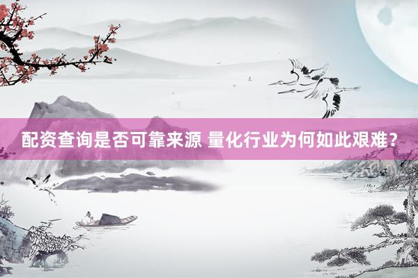 配资查询是否可靠来源 量化行业为何如此艰难？